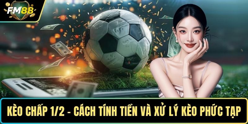 Kèo Chấp 1/2 - Cách Tính Tiền Và Xử Lý Kèo Phức Tạp 1 Kèo chấp 1/2