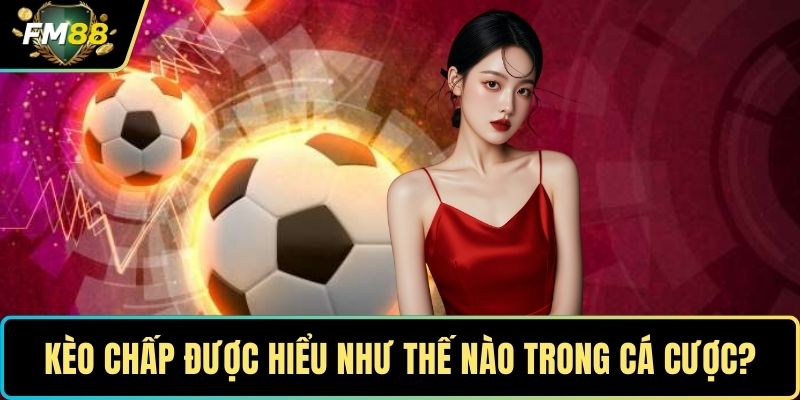 Kèo Chấp - Cá Cược Kịch Tính Với Tỷ Lệ Thưởng Hấp Dẫn 2 Kèo chấp được hiểu như thế nào trong cá cược?