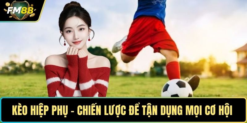 Kèo Hiệp Phụ – Chiến Lược Tối Ưu Để Tận Dụng Mọi Cơ Hội 1 Kèo hiệp phụ