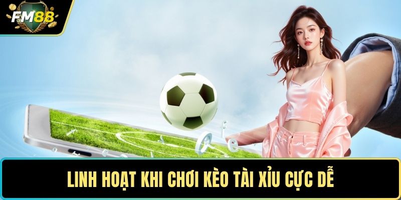 Linh hoạt khi chơi kèo tài xỉu cực dễ